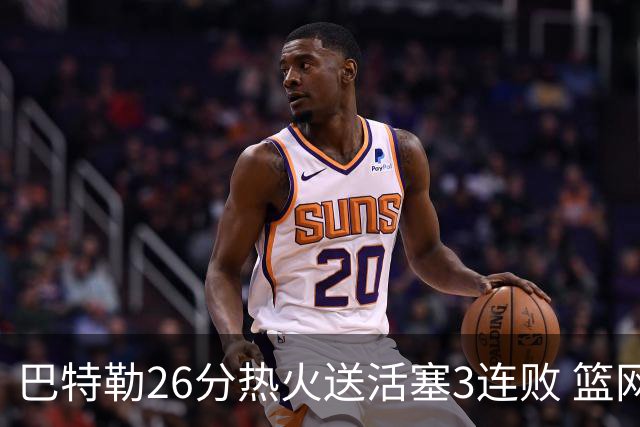 巴特勒26分热火送活塞3连败 篮网力克76人