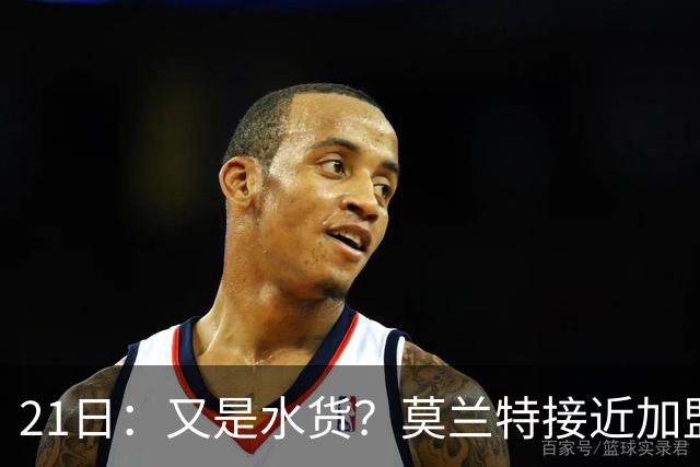 21日：又是水货？莫兰特接近加盟，放弃西甲中场，山东泰山引援看不懂